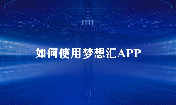 如何使用梦想汇APP