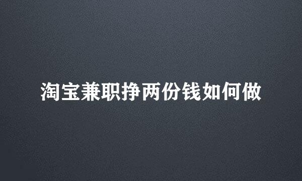 淘宝兼职挣两份钱如何做