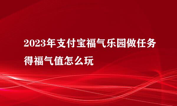 2023年支付宝福气乐园做任务得福气值怎么玩