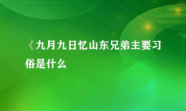《九月九日忆山东兄弟主要习俗是什么