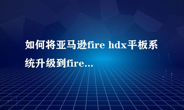 如何将亚马逊fire hdx平板系统升级到fire os 4