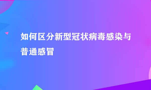 如何区分新型冠状病毒感染与普通感冒
