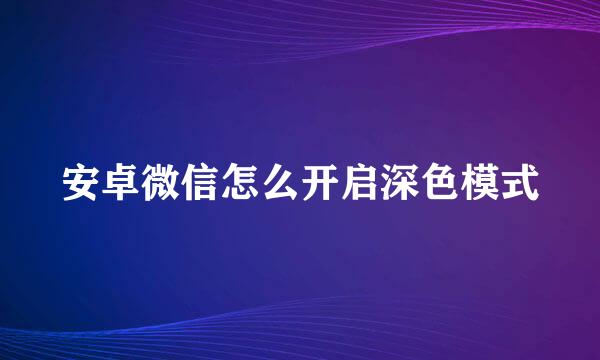 安卓微信怎么开启深色模式