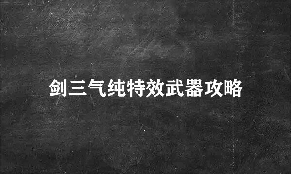 剑三气纯特效武器攻略
