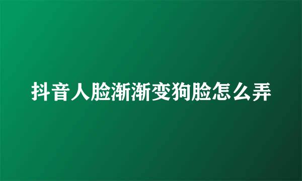 抖音人脸渐渐变狗脸怎么弄