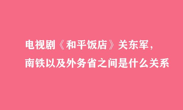电视剧《和平饭店》关东军，南铁以及外务省之间是什么关系