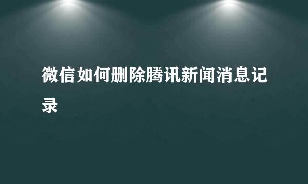 微信如何删除腾讯新闻消息记录