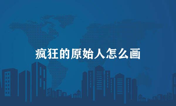 疯狂的原始人怎么画