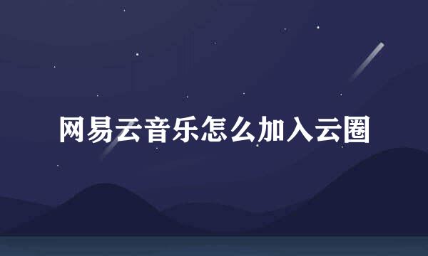 网易云音乐怎么加入云圈
