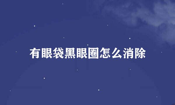 有眼袋黑眼圈怎么消除