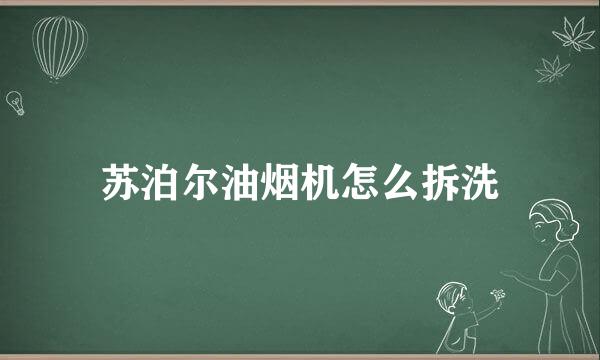 苏泊尔油烟机怎么拆洗