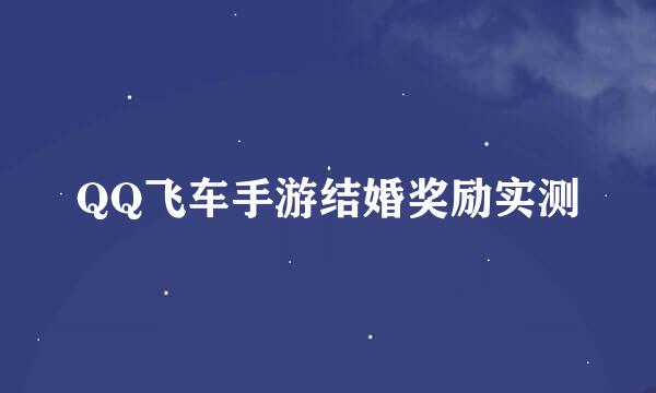 QQ飞车手游结婚奖励实测