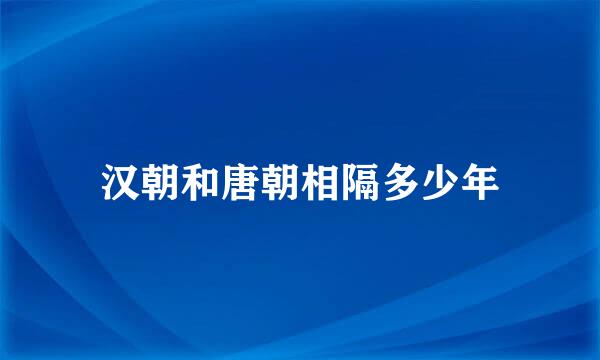 汉朝和唐朝相隔多少年