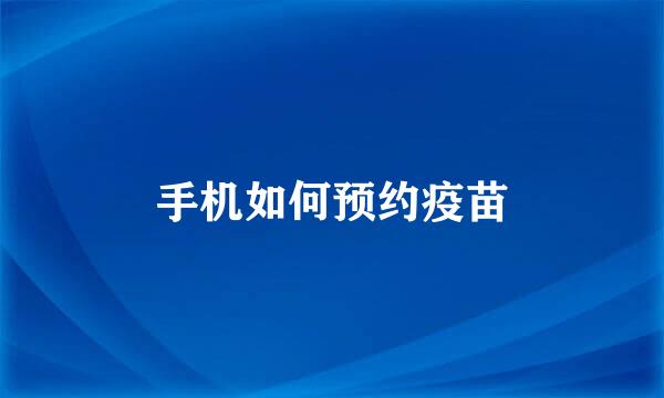 手机如何预约疫苗
