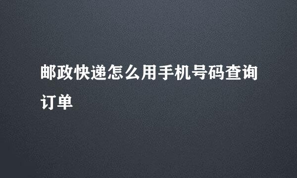 邮政快递怎么用手机号码查询订单