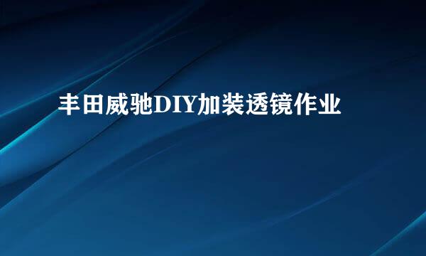 丰田威驰DIY加装透镜作业