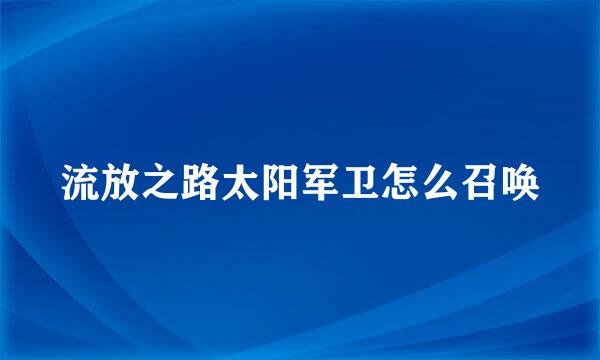 流放之路太阳军卫怎么召唤