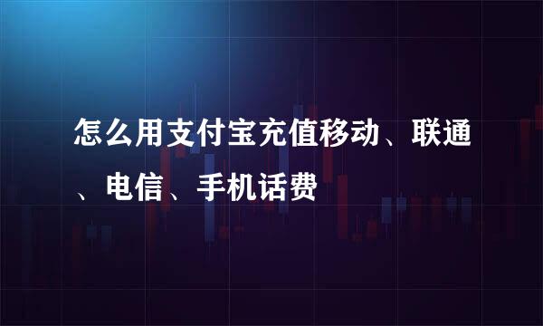 怎么用支付宝充值移动、联通、电信、手机话费