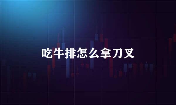 吃牛排怎么拿刀叉