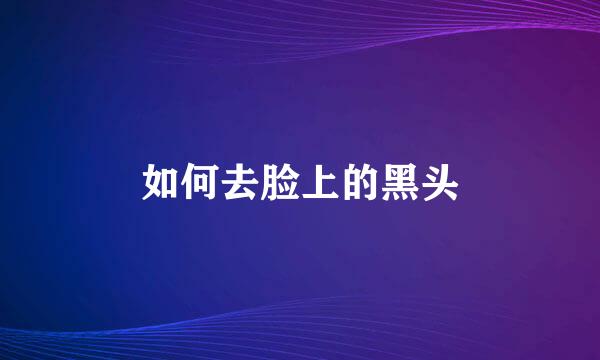 如何去脸上的黑头