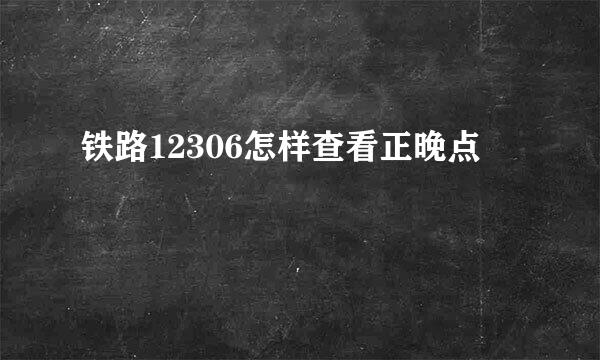 铁路12306怎样查看正晚点
