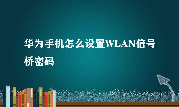 华为手机怎么设置WLAN信号桥密码