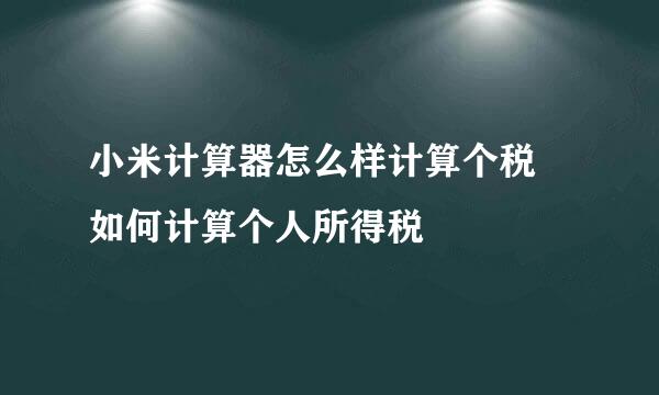 小米计算器怎么样计算个税 如何计算个人所得税