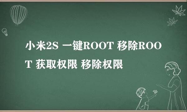 小米2S 一键ROOT 移除ROOT 获取权限 移除权限
