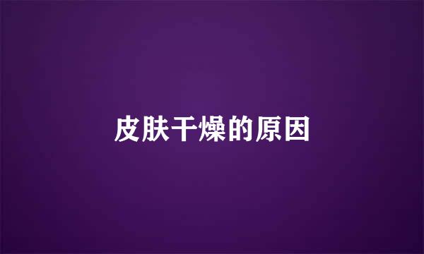 皮肤干燥的原因