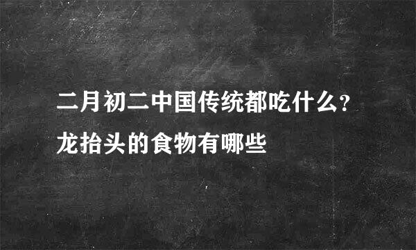 二月初二中国传统都吃什么？龙抬头的食物有哪些