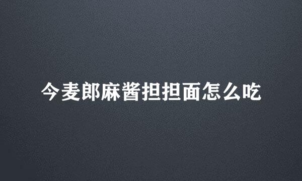 今麦郎麻酱担担面怎么吃