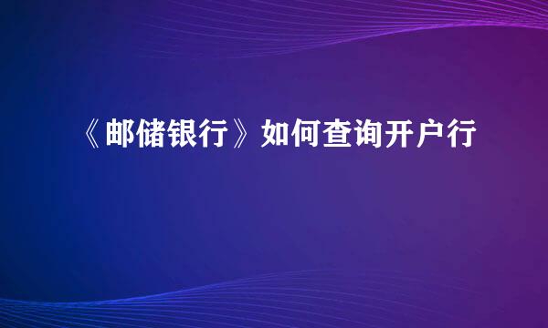 《邮储银行》如何查询开户行
