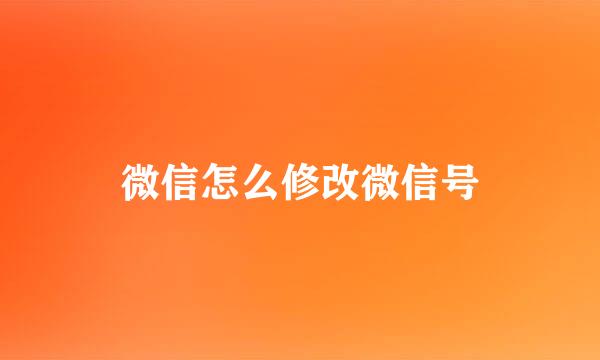 微信怎么修改微信号