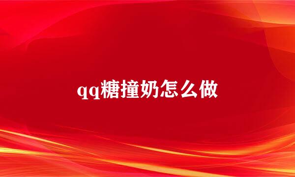 qq糖撞奶怎么做