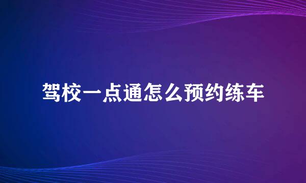 驾校一点通怎么预约练车