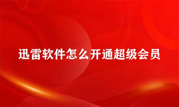 迅雷软件怎么开通超级会员