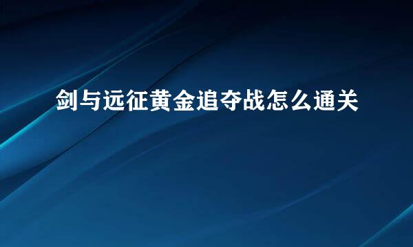 剑与远征黄金追夺战怎么通关