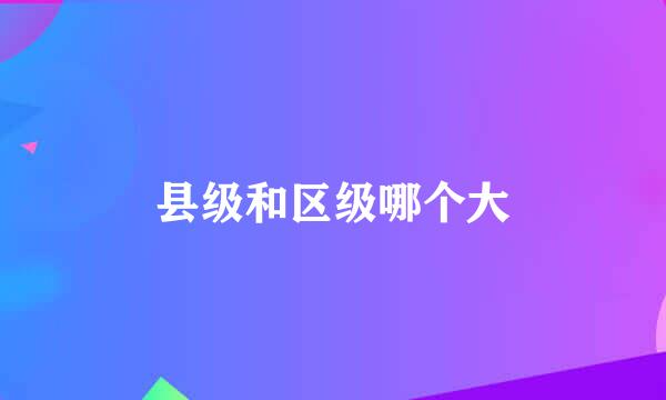 县级和区级哪个大