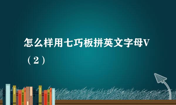 怎么样用七巧板拼英文字母V（2）