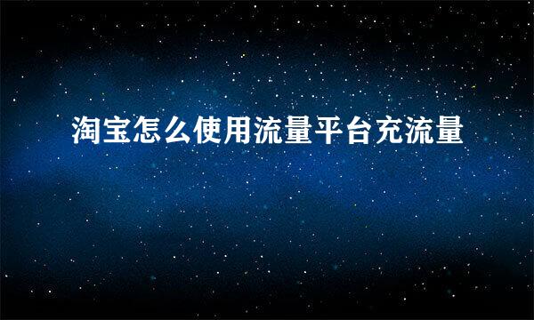 淘宝怎么使用流量平台充流量