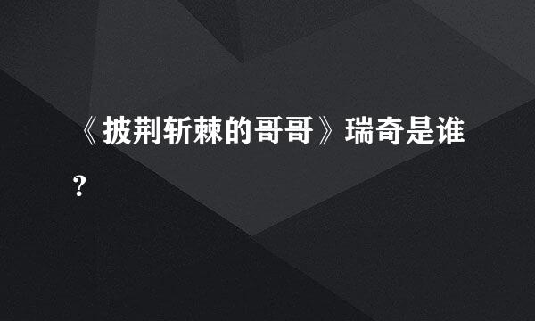 《披荆斩棘的哥哥》瑞奇是谁？