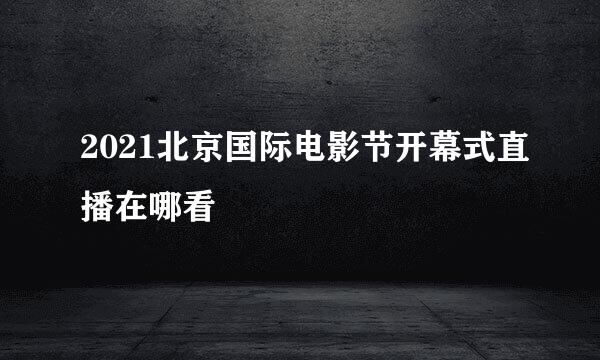 2021北京国际电影节开幕式直播在哪看