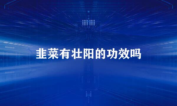 韭菜有壮阳的功效吗