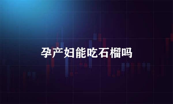 孕产妇能吃石榴吗