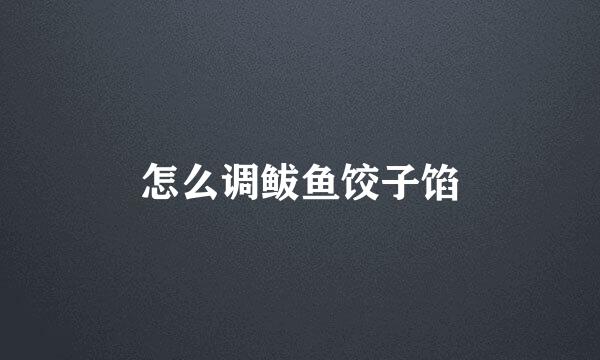 怎么调鲅鱼饺子馅