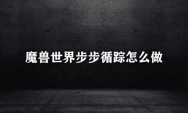 魔兽世界步步循踪怎么做