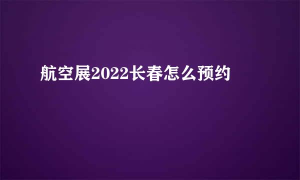 航空展2022长春怎么预约