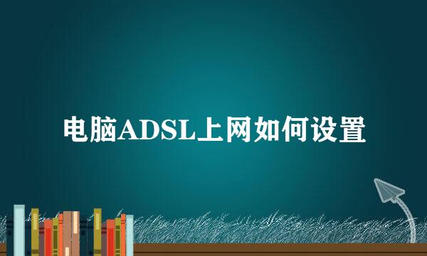 电脑ADSL上网如何设置