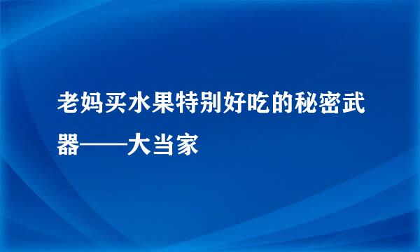 老妈买水果特别好吃的秘密武器——大当家