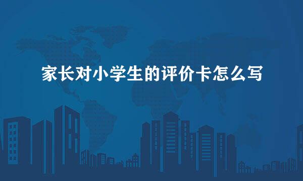 家长对小学生的评价卡怎么写